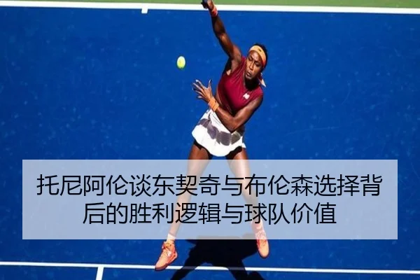 托尼阿伦谈东契奇与布伦森选择背后的胜利逻辑与球队价值 | WANBOSPORTS