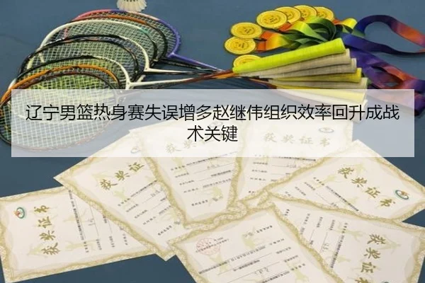 辽宁男篮热身赛失误增多赵继伟组织效率回升成战术关键 | WANBOSPORTS