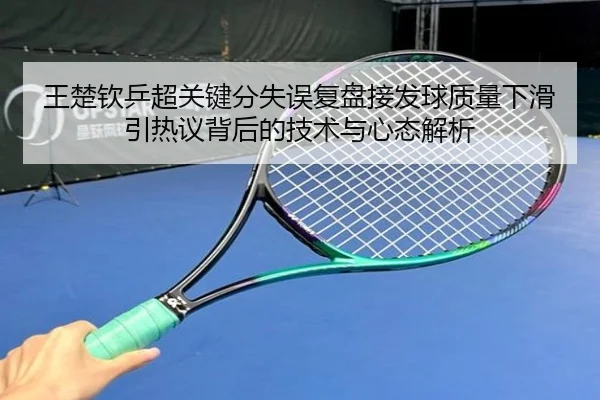 王楚钦乒超关键分失误复盘接发球质量下滑引热议背后的技术与心态解析 | WANBOSPORTS