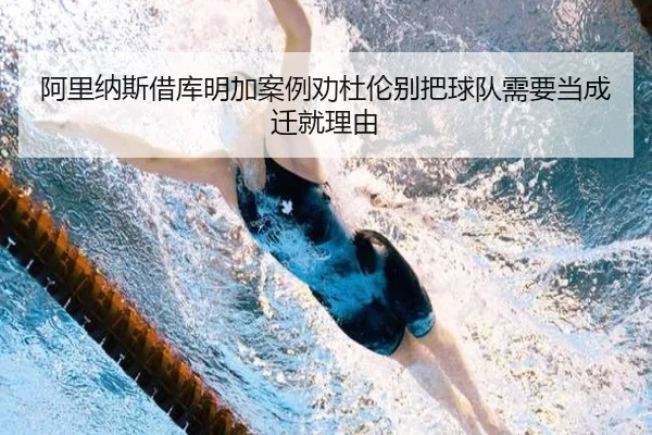 阿里纳斯借库明加案例劝杜伦别把球队需要当成迁就理由 - WANBOSPORTS
