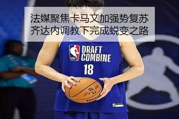 法媒聚焦卡马文加强势复苏 齐达内调教下完成蜕变之路 | WANBOSPORTS